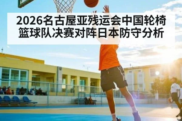 2026名古屋亚残运会中国轮椅篮球队决赛对阵日本防守分析