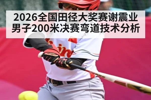 2026全国田径大奖赛谢震业男子200米决赛弯道技术分析
