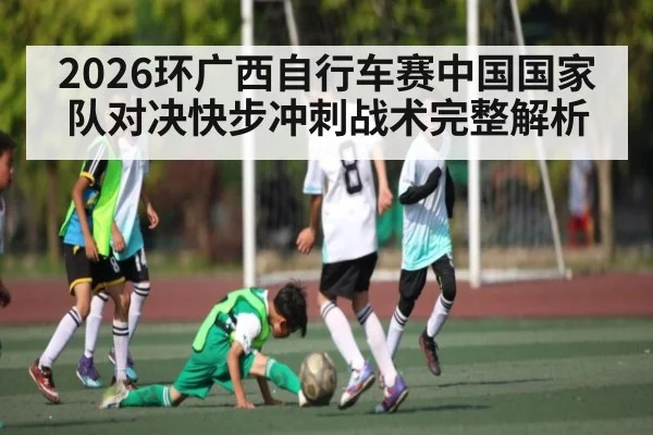 2026环广西自行车赛中国国家队对决快步冲刺战术完整解析